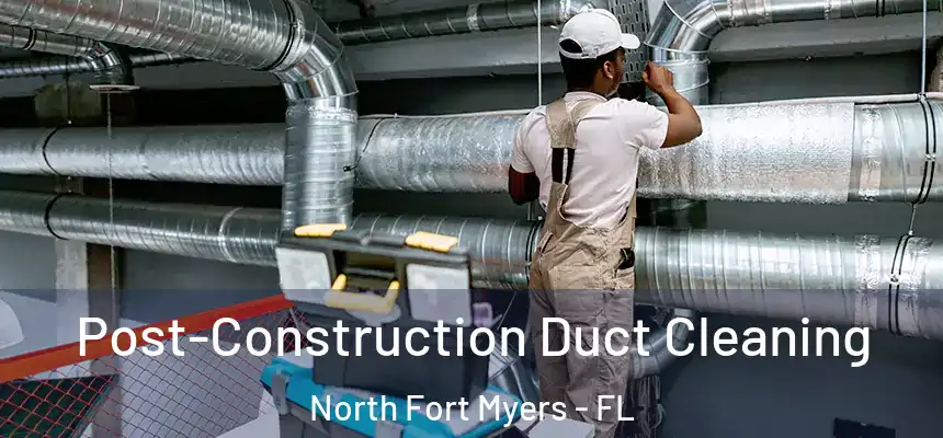 Post-Construction Duct Cleaning North Fort Myers - FL